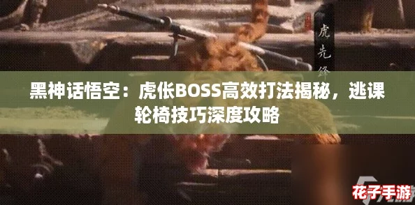 黑神话悟空：虎伥BOSS高效打法揭秘，逃课轮椅技巧深度攻略
