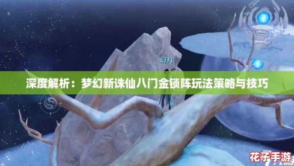 深度解析:梦幻新诛仙八门金锁阵玩法策略与技巧 深度解析:梦幻新诛仙八门金锁阵玩法策略与技巧