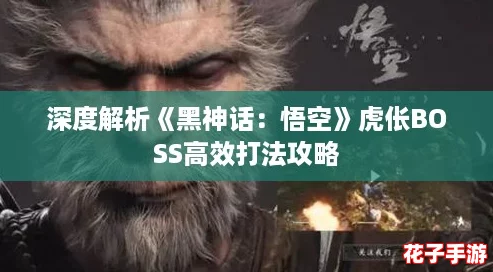 深度解析《黑神话：悟空》虎伥BOSS高效打法攻略