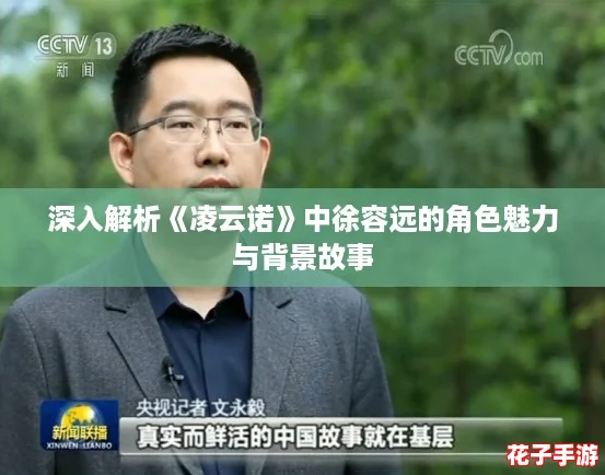 深入解析《凌云诺》中徐容远的角色魅力与背景故事