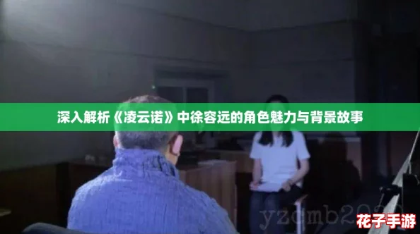 深入解析《凌云诺》中徐容远的角色魅力与背景故事