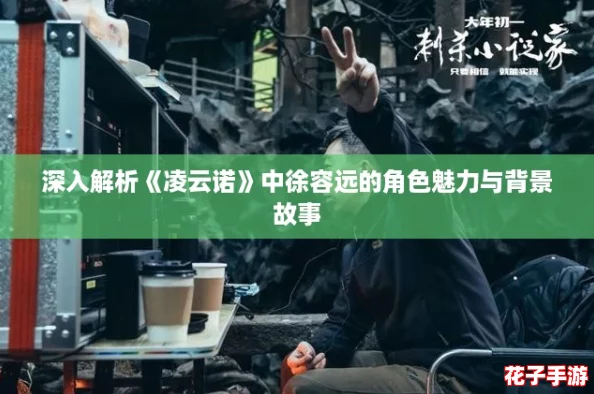 深入解析《凌云诺》中徐容远的角色魅力与背景故事