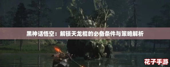 黑神话悟空：解锁天龙棍的必备条件与策略解析