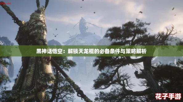 黑神话悟空：解锁天龙棍的必备条件与策略解析