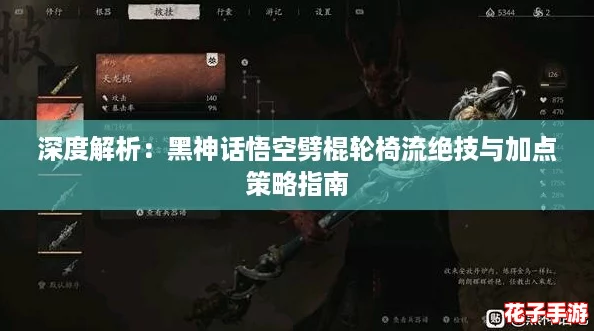 深度解析：黑神话悟空劈棍轮椅流绝技与加点策略指南