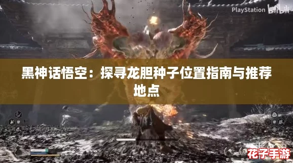 黑神话悟空：探寻龙胆种子位置指南与推荐地点