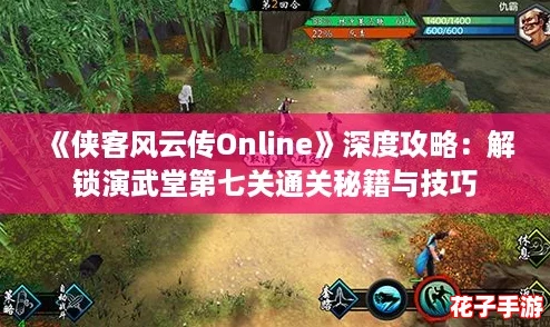 《侠客风云传Online》深度攻略：解锁演武堂第七关通关秘籍与技巧