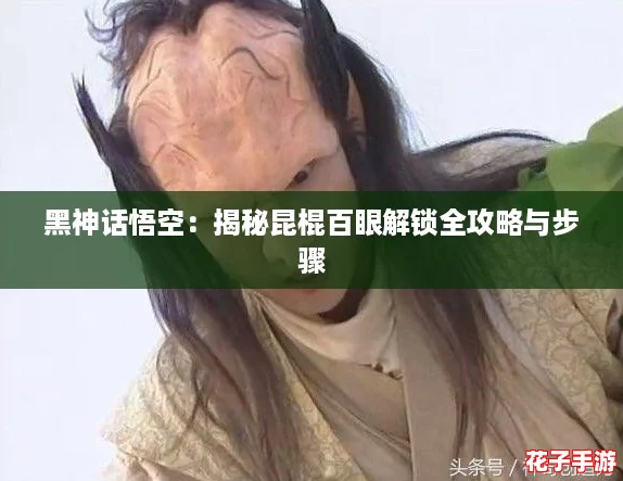黑神话悟空：揭秘昆棍百眼解锁全攻略与步骤