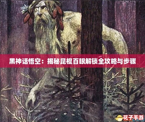 黑神话悟空：揭秘昆棍百眼解锁全攻略与步骤
