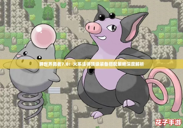 异世界勇者7.0：火系法师顶级装备搭配策略深度解析