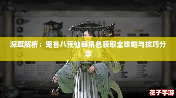 深度解析：鬼谷八荒仙姿角色获取全攻略与技巧分享