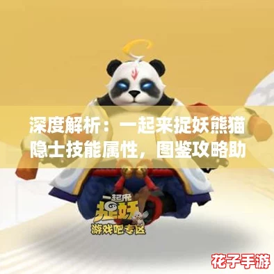 深度解析：一起来捉妖熊猫隐士技能属性，图鉴攻略助你捕捉最强妖灵！