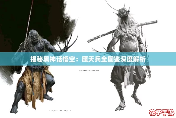 揭秘黑神话悟空：鹰天兵全图鉴深度解析
