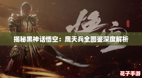 揭秘黑神话悟空：鹰天兵全图鉴深度解析