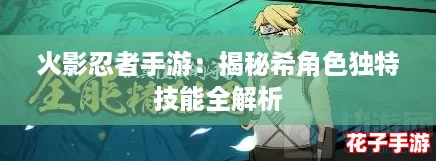 火影忍者手游:揭秘希角色独特技能全解析 火影忍者手游:揭秘希角色独特技能全解析