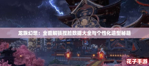 龙族幻想：全面解锁捏脸数据大全与个性化造型秘籍