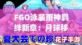FGO泳装雨神羁绊新章：月球移居申请的奇幻之旅