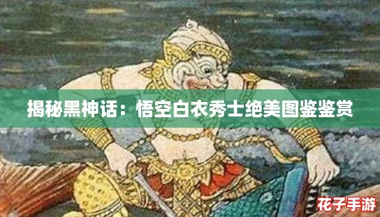 揭秘黑神话：悟空白衣秀士绝美图鉴鉴赏