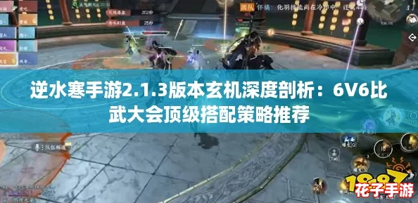 逆水寒手游2.1.3版本玄机深度剖析：6V6比武大会顶级搭配策略推荐