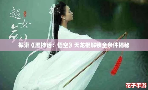 探索《黑神话：悟空》天龙棍解锁全条件揭秘