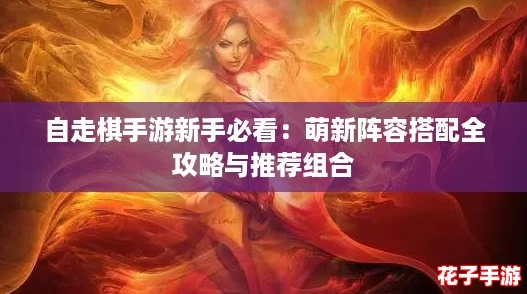 自走棋手游新手必看：萌新阵容搭配全攻略与推荐组合