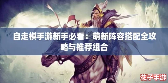 自走棋手游新手必看：萌新阵容搭配全攻略与推荐组合