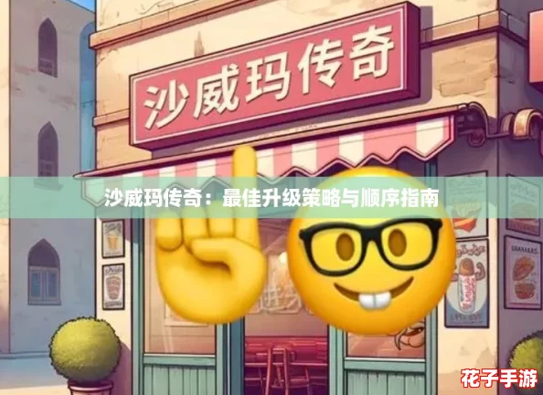 沙威玛传奇：最佳升级策略与顺序指南