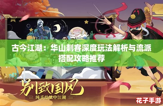 古今江湖：华山刺客深度玩法解析与流派搭配攻略推荐