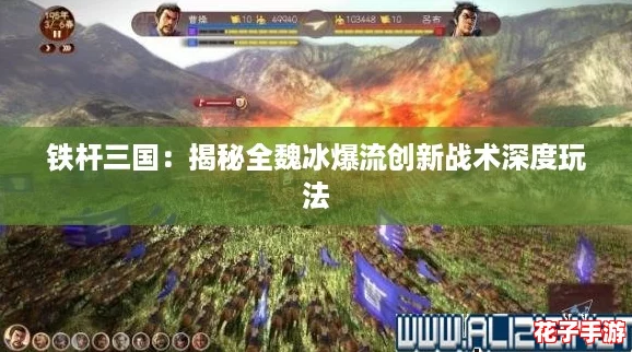 铁杆三国：揭秘全魏冰爆流创新战术深度玩法