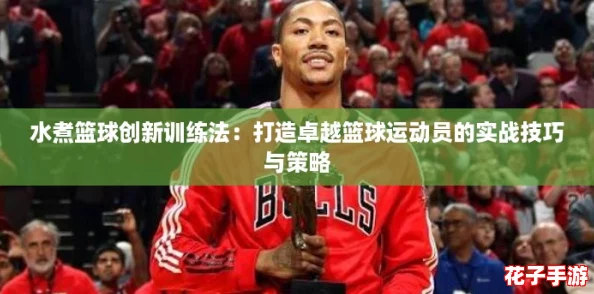 水煮篮球创新训练法：打造卓越篮球运动员的实战技巧与策略