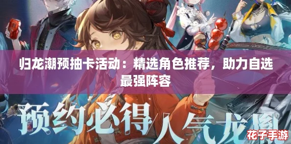 归龙潮预抽卡活动：精选角色推荐，助力自选最强阵容