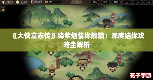 《大侠立志传》绛紫烟情缘解锁：深度结缘攻略全解析