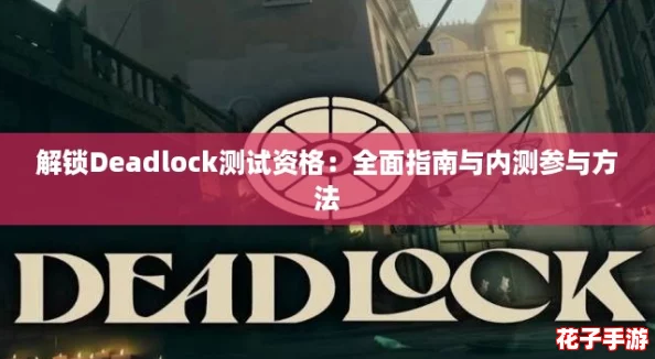 解锁Deadlock测试资格:全面指南与内测参与方法 解锁Deadlock测试资格:全面指南与内测参与方法