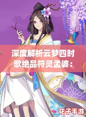 深度解析云梦四时歌绝品符灵孟婆：技能特性与属性全面揭秘