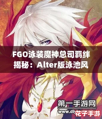 FGO泳装魔神总司羁绊揭秘:Alter版泳池风情与礼装背后的故事 FGO泳装魔神总司羁绊揭秘:Alter版泳池风情与礼装背后的故事
