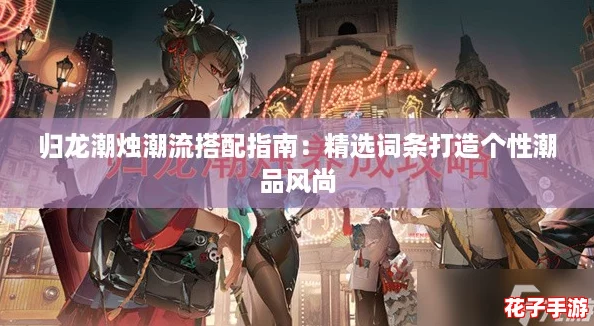 归龙潮烛潮流搭配指南：精选词条打造个性潮品风尚