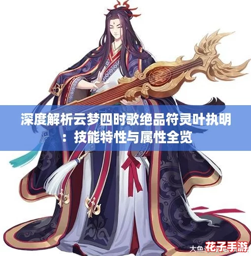 深度解析云梦四时歌绝品符灵叶执明：技能特性与属性全览