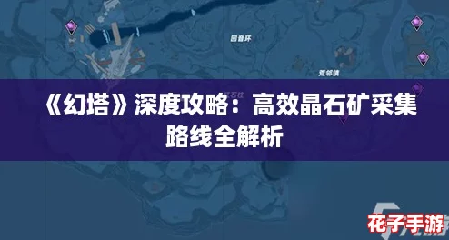 《幻塔》深度攻略：高效晶石矿采集路线全解析
