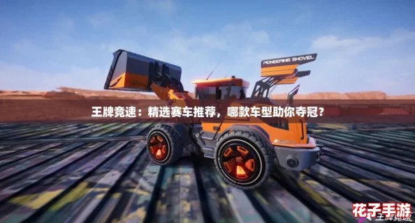 王牌竞速：精选赛车推荐，哪款车型助你夺冠？