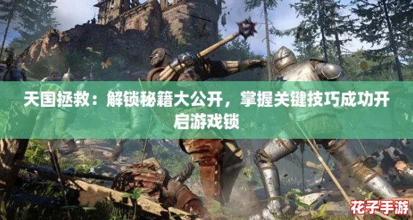 天国拯救：解锁秘籍大公开，掌握关键技巧成功开启游戏锁