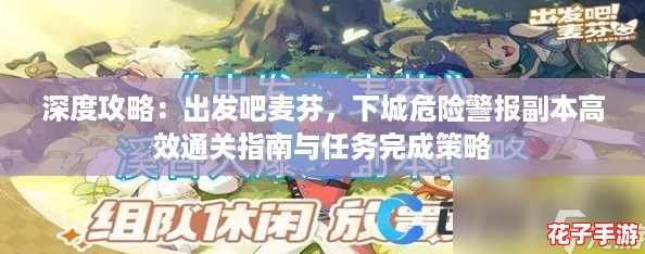 深度攻略：出发吧麦芬，下城危险警报副本高效通关指南与任务完成策略