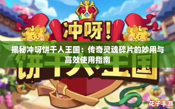 揭秘冲呀饼干人王国：传奇灵魂碎片的妙用与高效使用指南