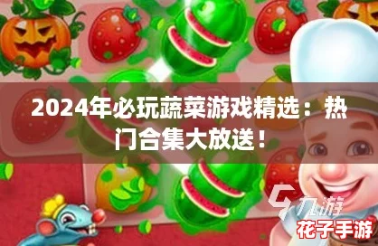 2024年必玩蔬菜游戏精选：热门合集大放送！