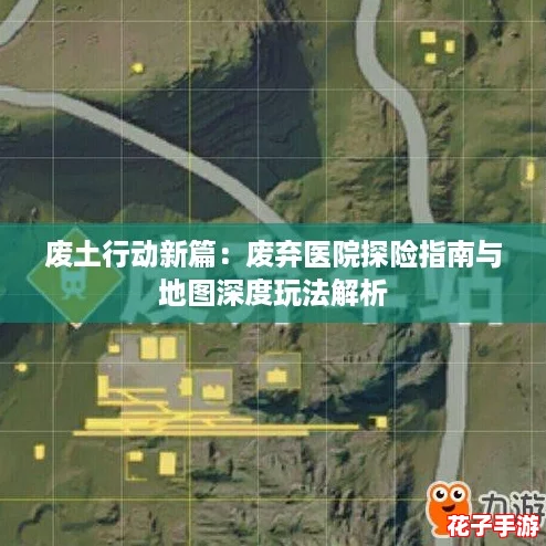 废土行动新篇：废弃医院探险指南与地图深度玩法解析
