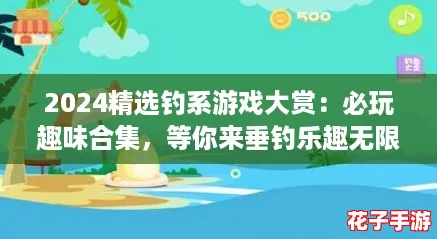 2024精选钓系游戏大赏:必玩趣味合集,等你来垂钓乐趣无限! 2024精选钓系游戏大赏:必玩趣味合集,等你来垂钓乐趣无限!