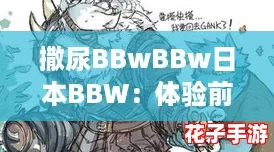 撒尿BBwBBw日本BBW：体验前所未有的沉浸式冒险