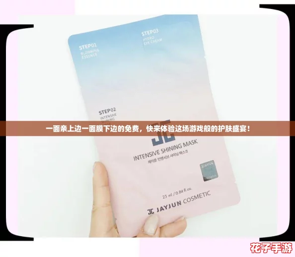 一面亲上边一面膜下边的免费，快来体验这场游戏般的护肤盛宴！