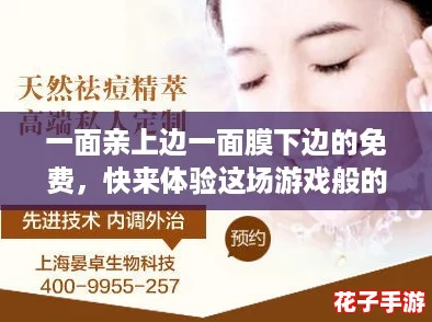 一面亲上边一面膜下边的免费，快来体验这场游戏般的护肤盛宴！