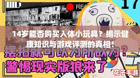 14岁能否购买入体小玩具?揭示健康知识与游戏评测的真相! 14岁能否购买入体小玩具?揭示健康知识与游戏评测的真相!