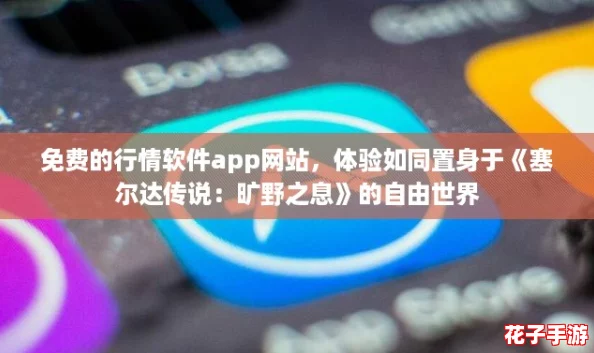 免费的行情软件app网站，体验如同置身于《塞尔达传说：旷野之息》的自由世界